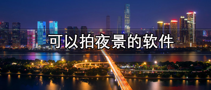 好看又清晰可以拍夜景的手机软件合集推荐-可以拍夜景的软件有哪些